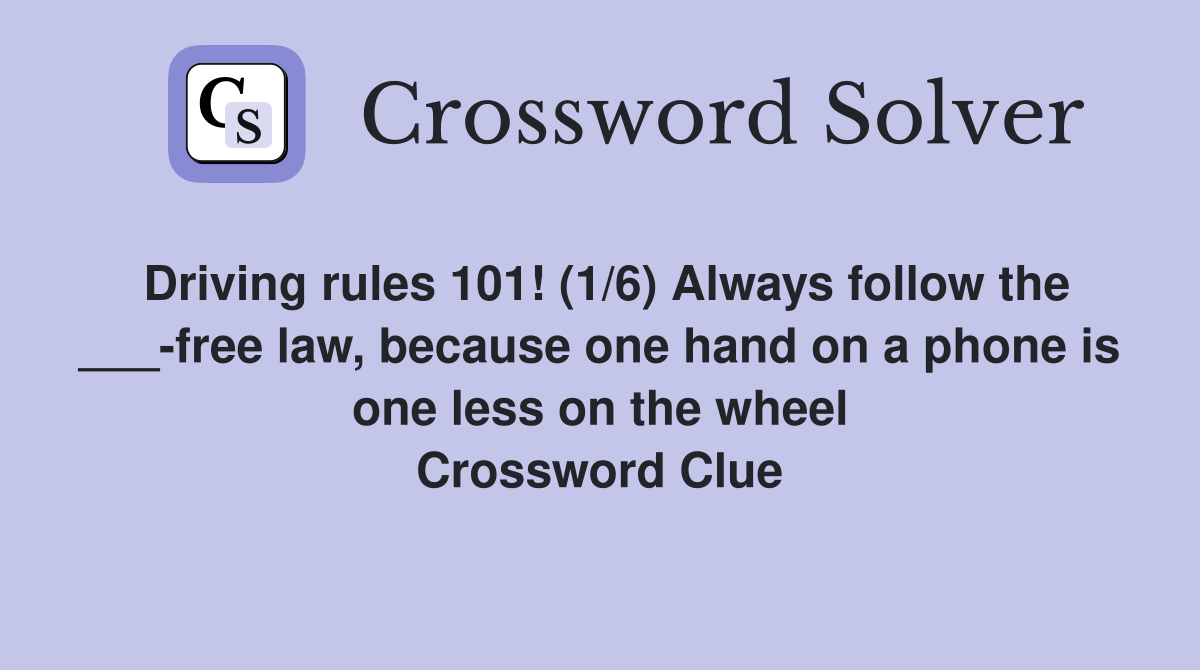 Driving rules 101! (1/6) Always follow the ___-free law, because one hand on a phone is one less on the wheel Crossword Clue