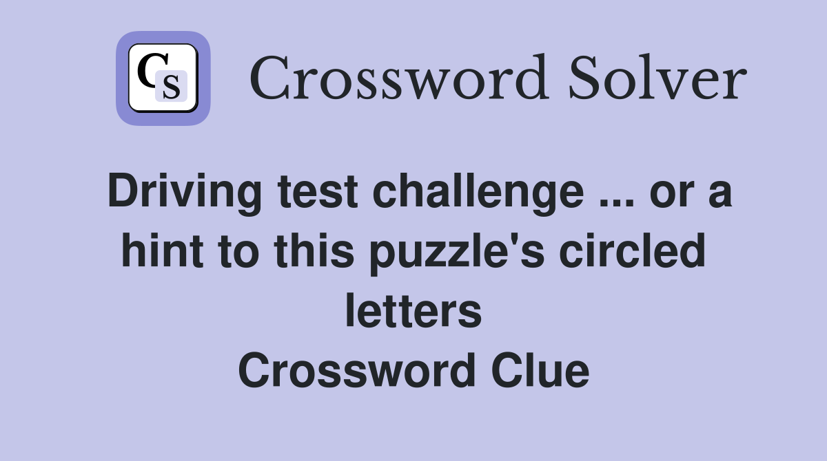 Driving test challenge ... or a hint to this puzzle's circled letters Crossword Clue