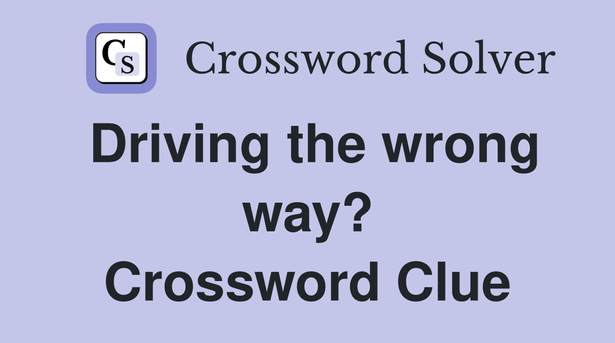 Driving the wrong way? Crossword Clue