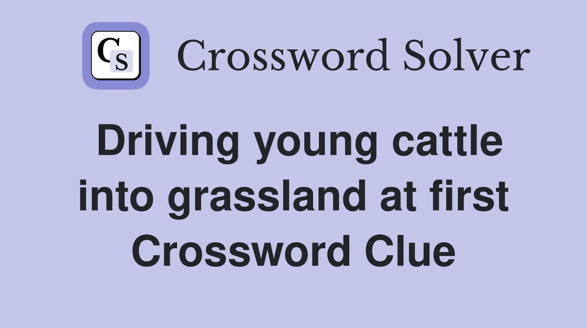 Driving young cattle into grassland at first Crossword Clue