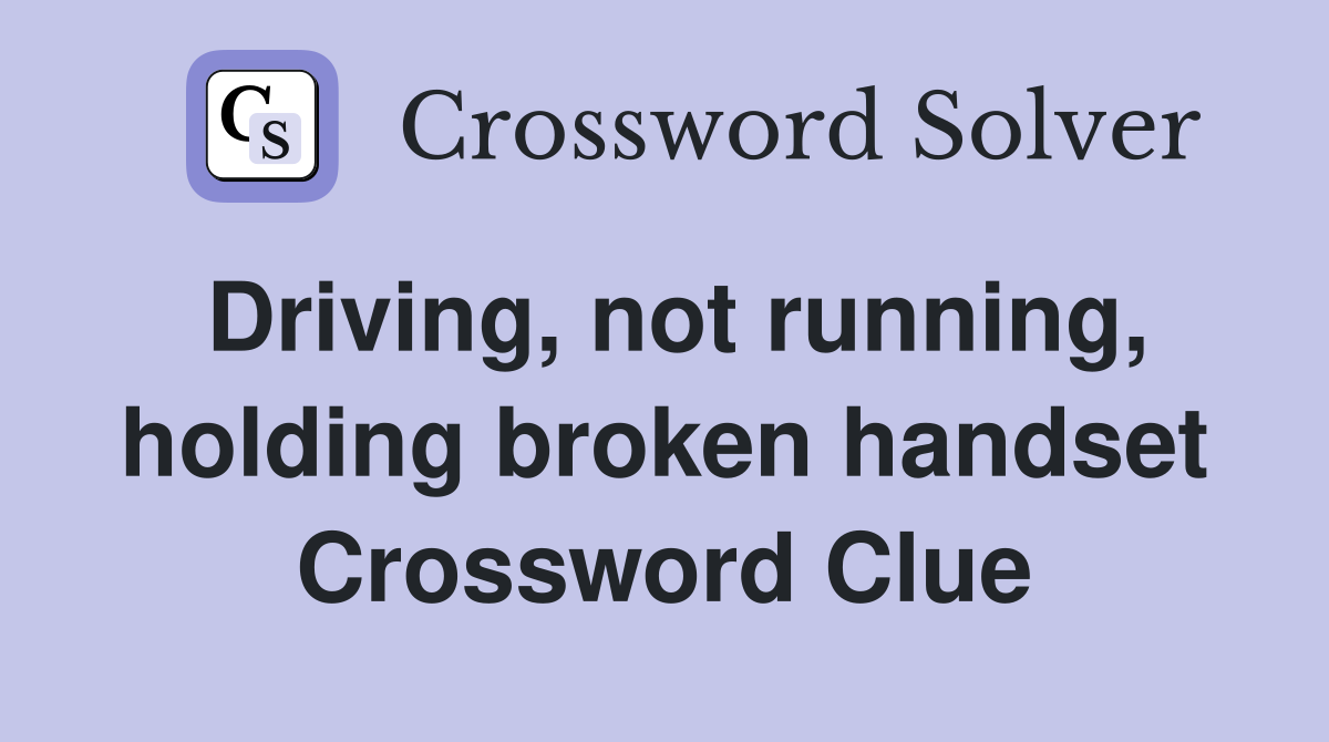 Driving, not running, holding broken handset Crossword Clue