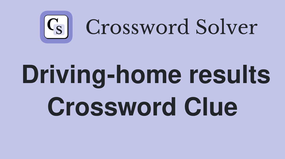 Driving-home results Crossword Clue