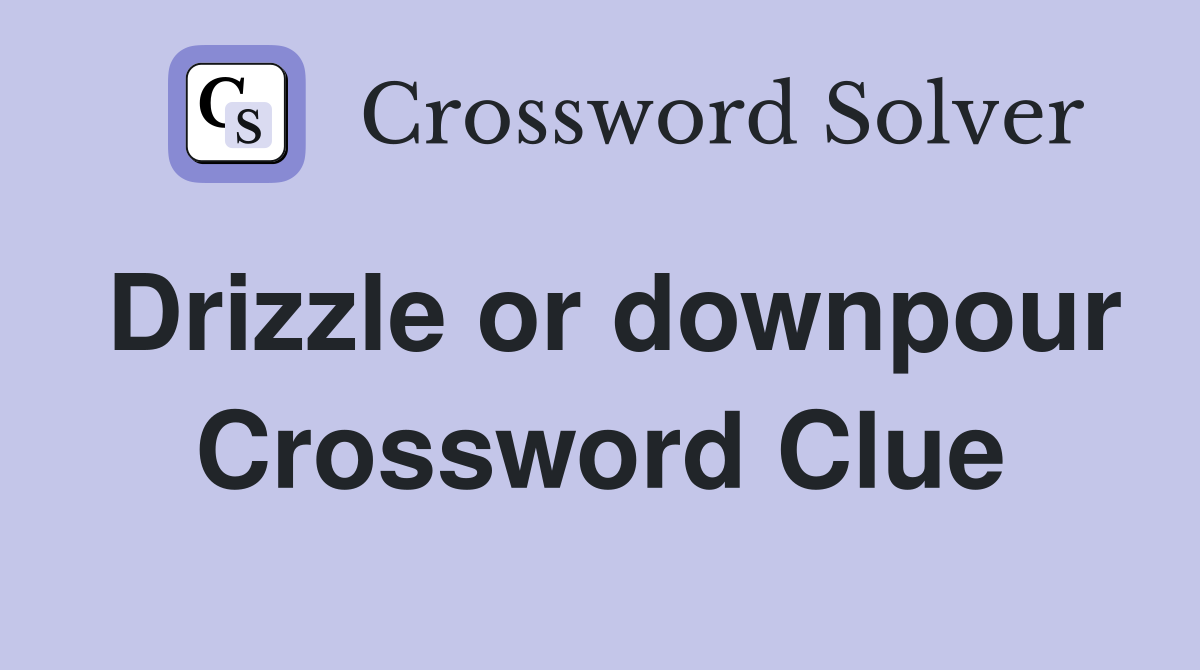 Drizzle or downpour Crossword Clue