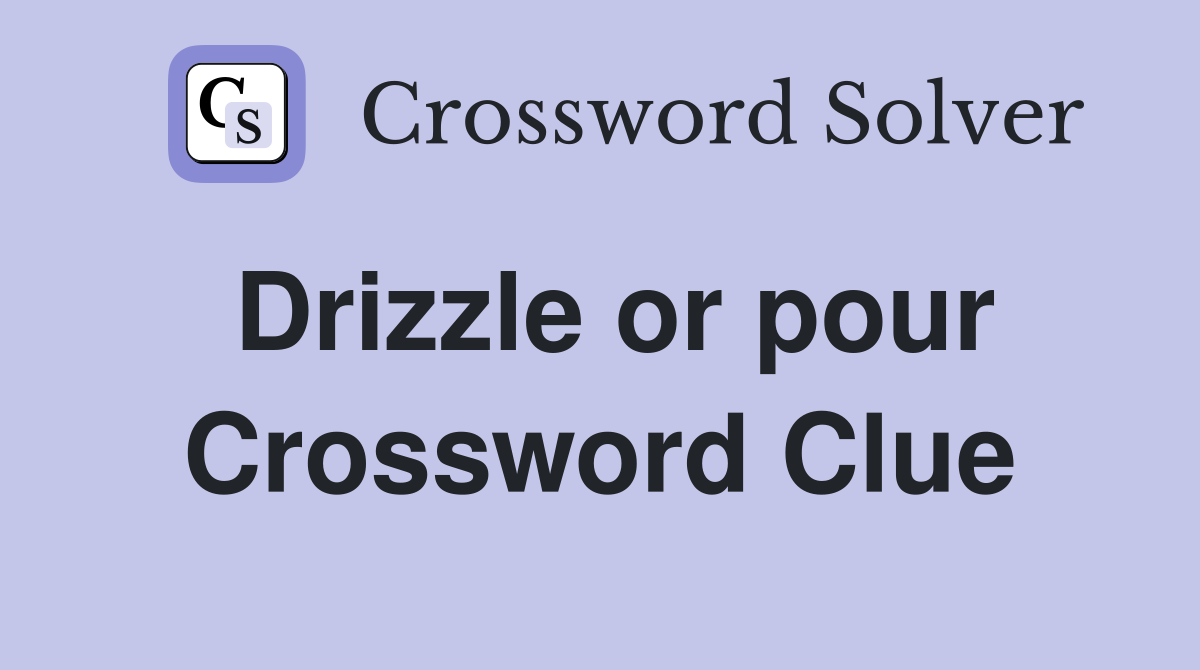 Drizzle or pour Crossword Clue