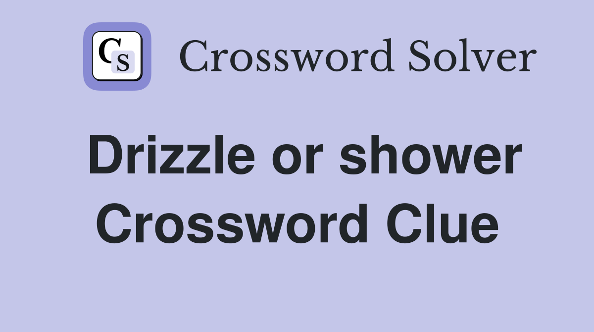 Drizzle or shower Crossword Clue