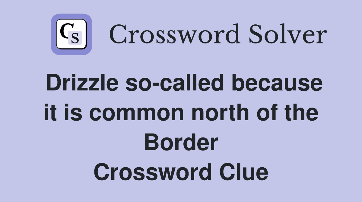 Drizzle so-called because it is common north of the Border Crossword Clue