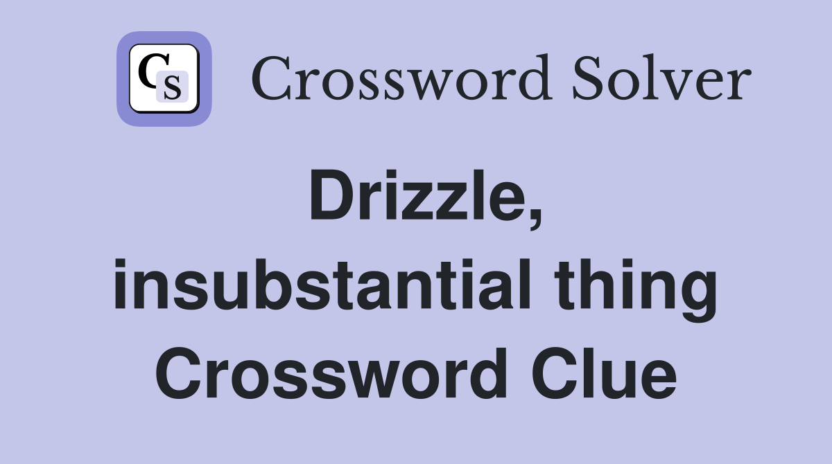 Drizzle, insubstantial thing Crossword Clue