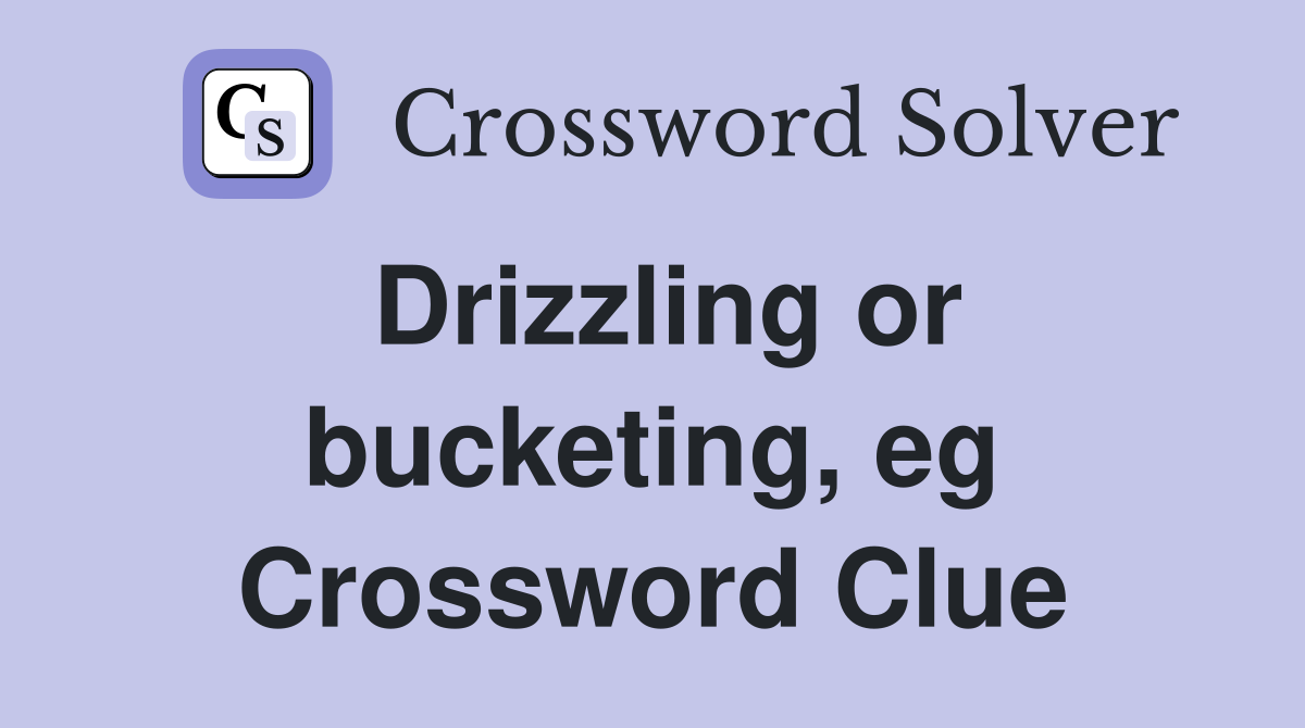 Drizzling or bucketing, eg Crossword Clue