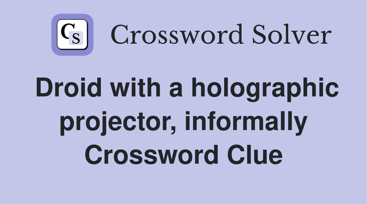 Droid with a holographic projector, informally Crossword Clue