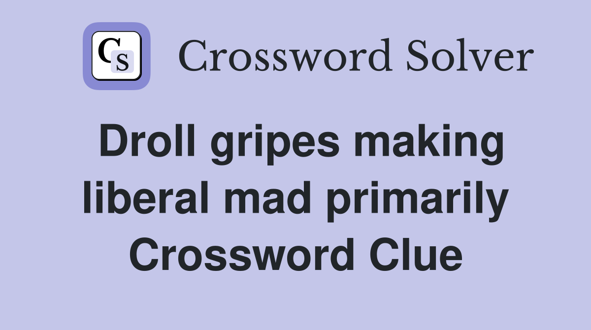 Droll gripes making liberal mad primarily Crossword Clue