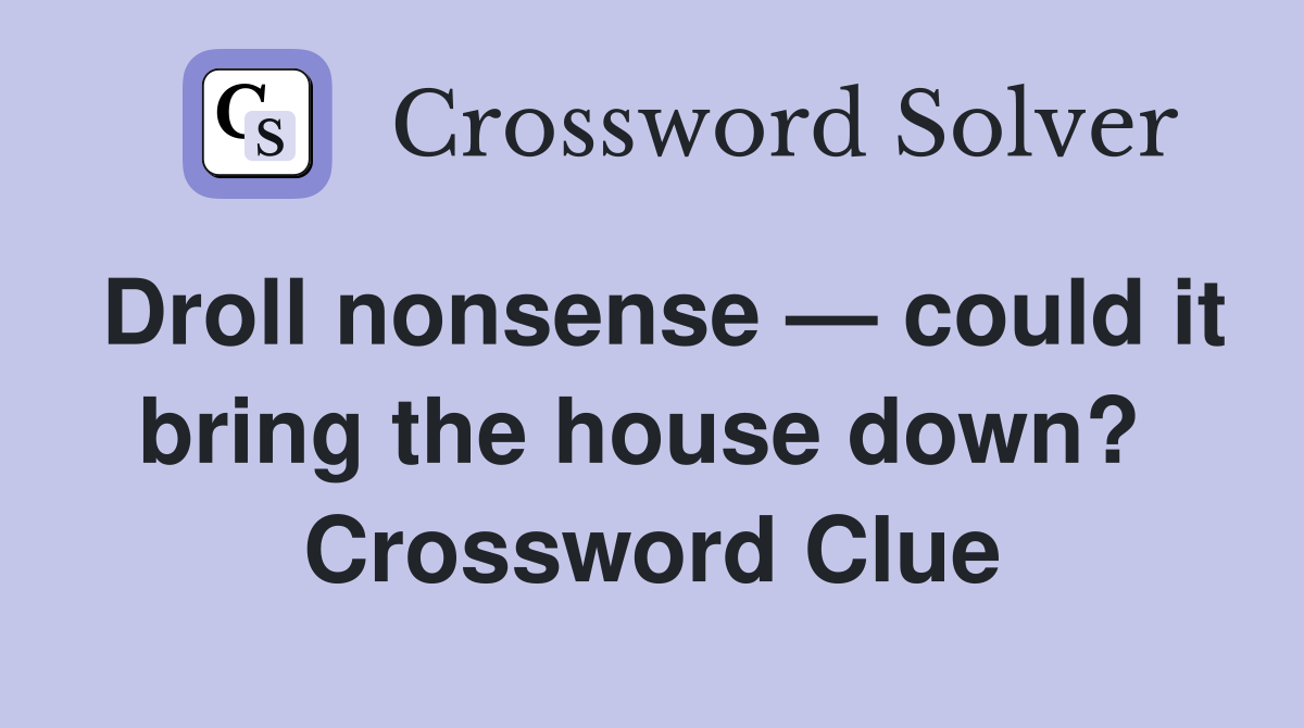 Droll nonsense — could it bring the house down?  Crossword Clue
