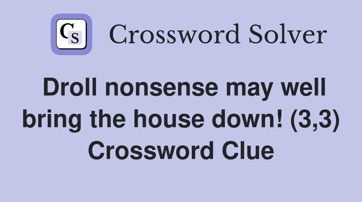 Droll nonsense may well bring the house down! (3,3) Crossword Clue