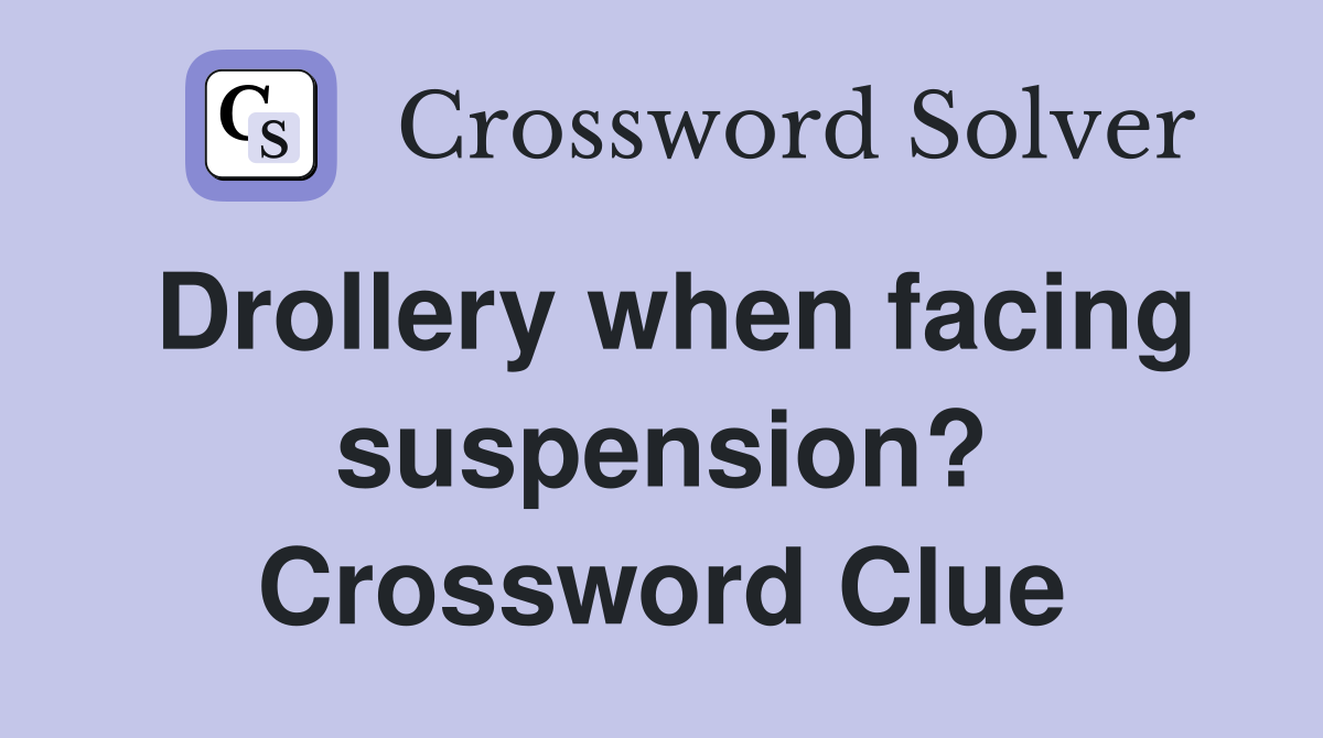 Drollery when facing suspension? Crossword Clue