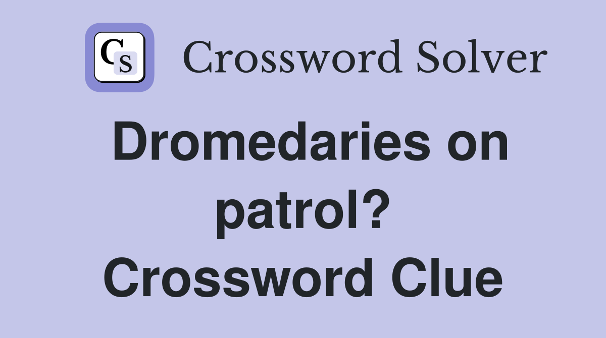 Dromedaries on patrol? Crossword Clue