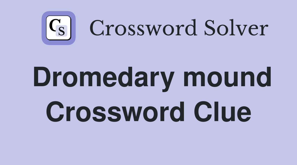 Dromedary mound Crossword Clue