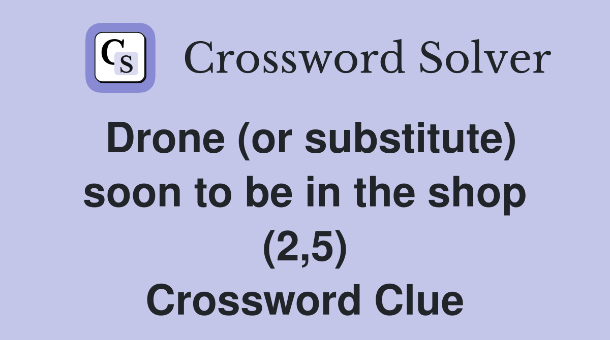 Drone (or substitute) soon to be in the shop (2,5) Crossword Clue