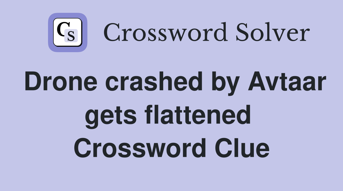 Drone crashed by Avtaar gets flattened  Crossword Clue