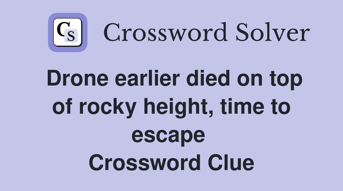 Drone earlier died on top of rocky height, time to escape  Crossword Clue