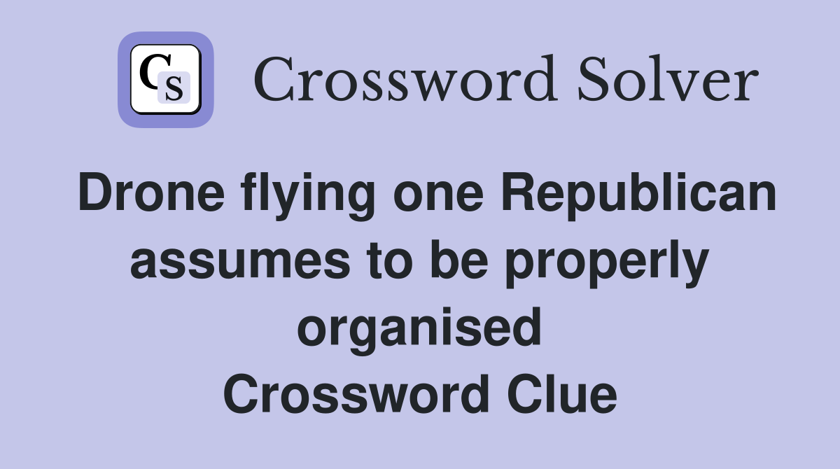 Drone flying one Republican assumes to be properly organised Crossword Clue