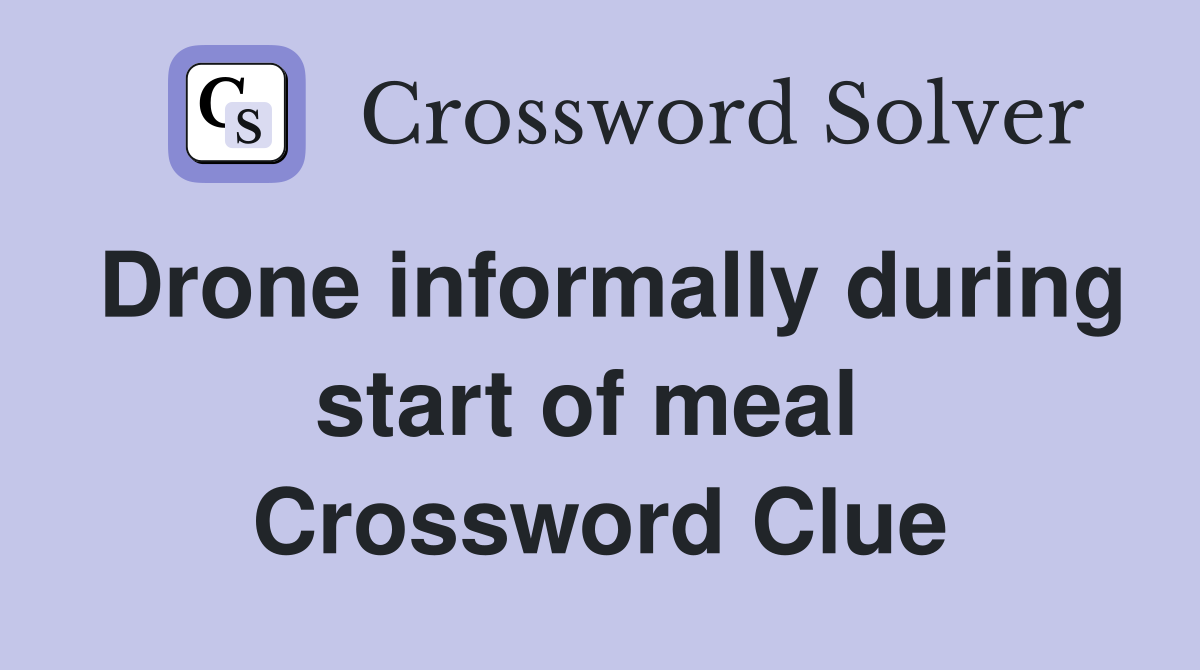 Drone informally during start of meal  Crossword Clue