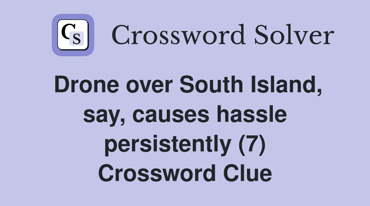 Drone over South Island, say, causes hassle persistently (7) Crossword Clue