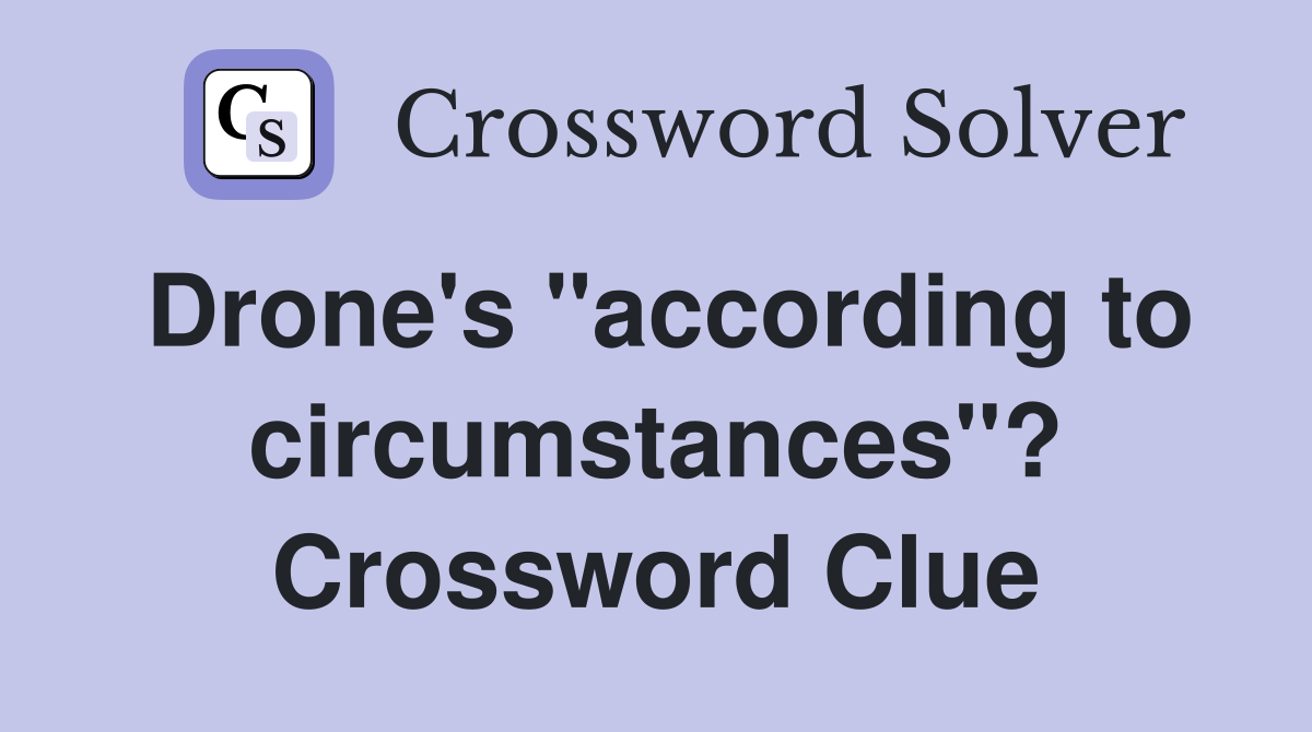 Drone's "according to circumstances"? Crossword Clue