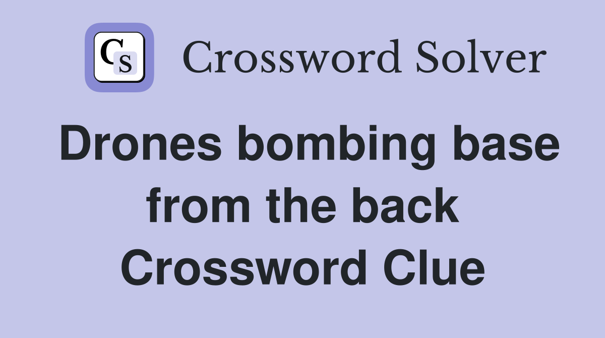 Drones bombing base from the back Crossword Clue