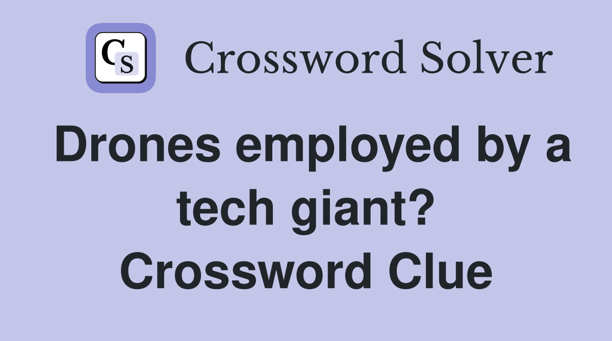 Drones employed by a tech giant? Crossword Clue