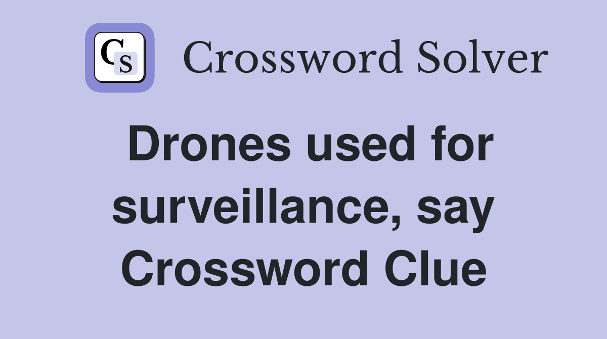 Drones used for surveillance, say Crossword Clue