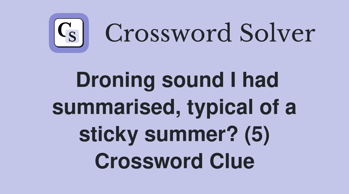 Droning sound I had summarised, typical of a sticky summer? (5) Crossword Clue