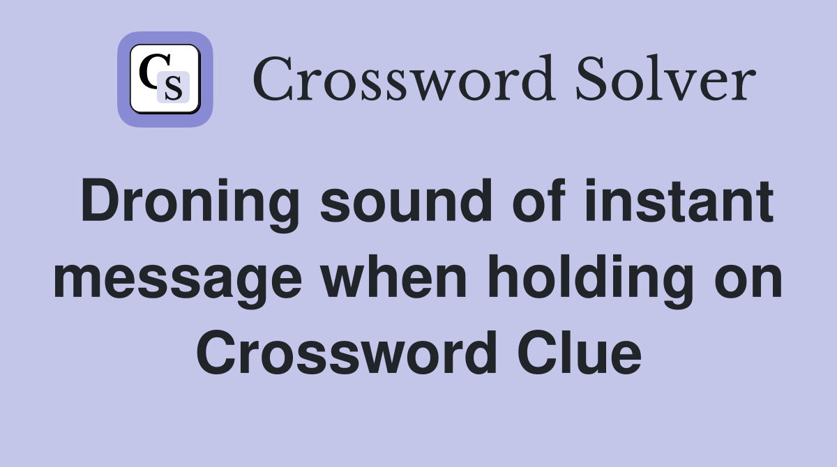 Droning sound of instant message when holding on Crossword Clue