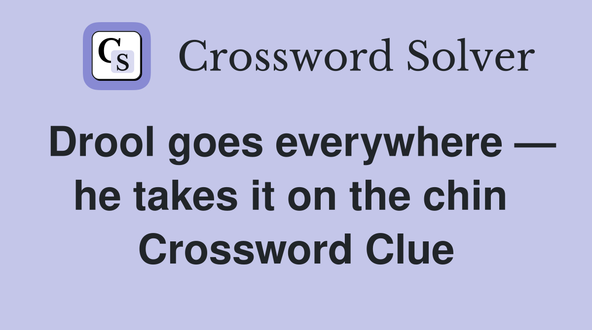 Drool goes everywhere — he takes it on the chin  Crossword Clue
