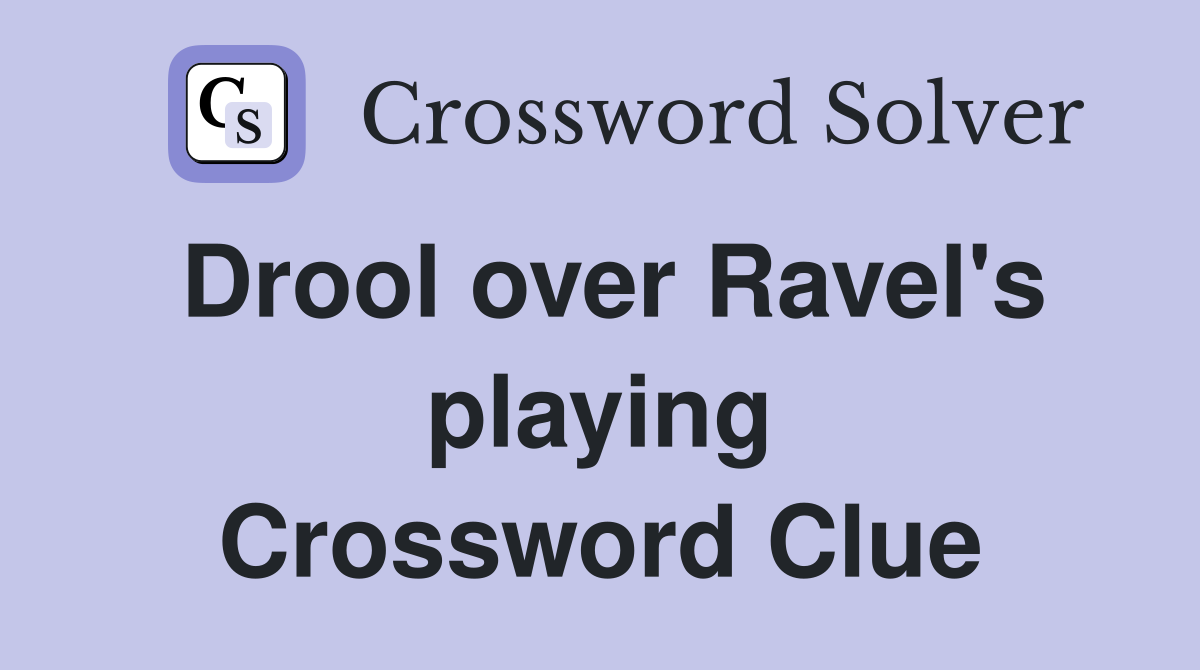 Drool over Ravel's playing Crossword Clue