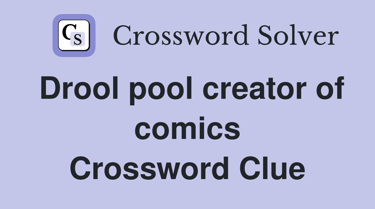 Drool pool creator of comics Crossword Clue