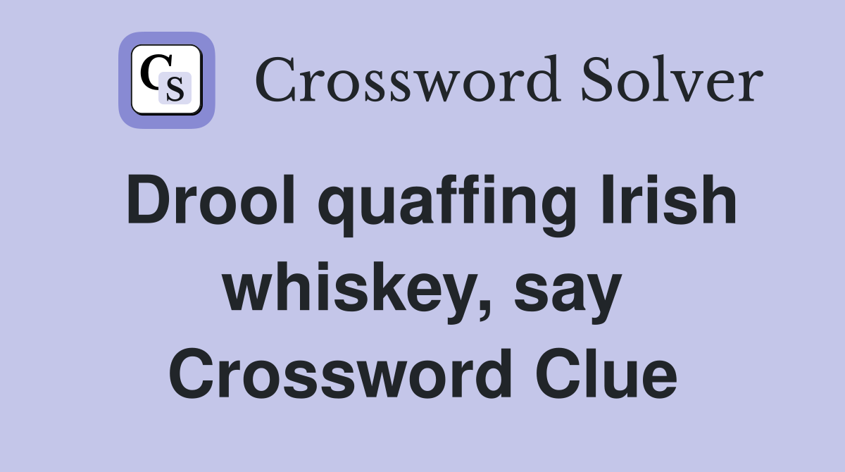 Drool quaffing Irish whiskey, say Crossword Clue