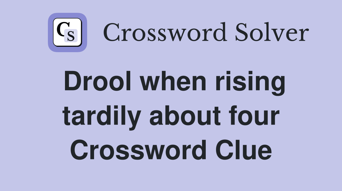 Drool when rising tardily about four Crossword Clue