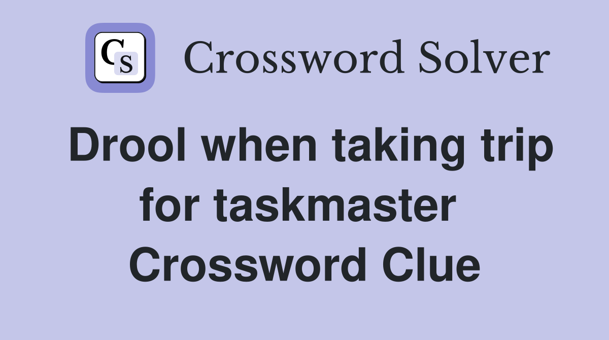 Drool when taking trip for taskmaster  Crossword Clue