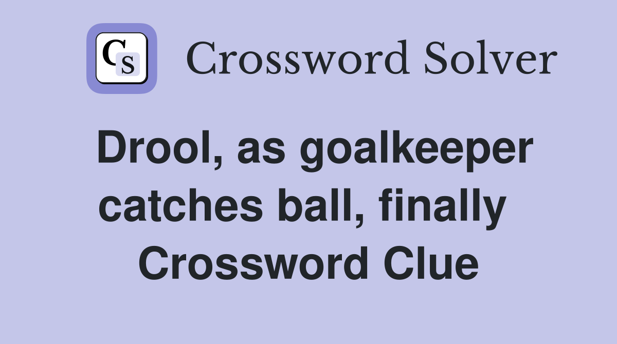 Drool, as goalkeeper catches ball, finally  Crossword Clue