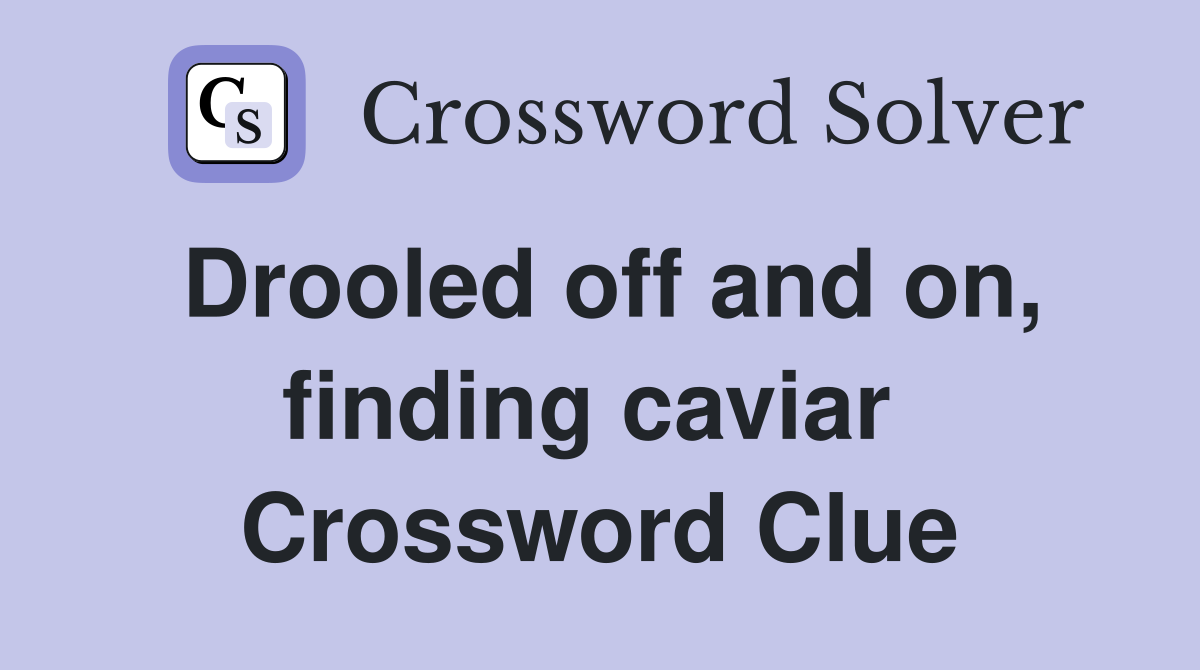Drooled off and on, finding caviar  Crossword Clue