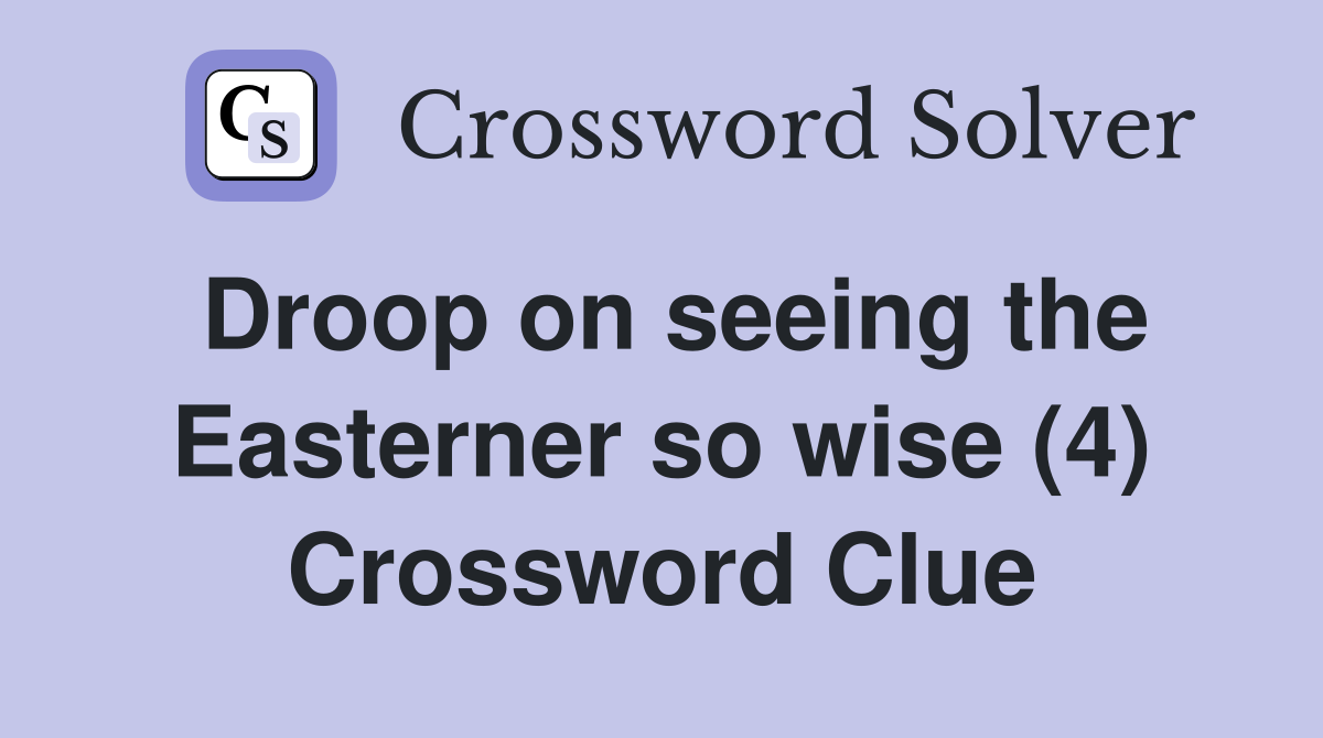 Droop on seeing the Easterner so wise (4) Crossword Clue
