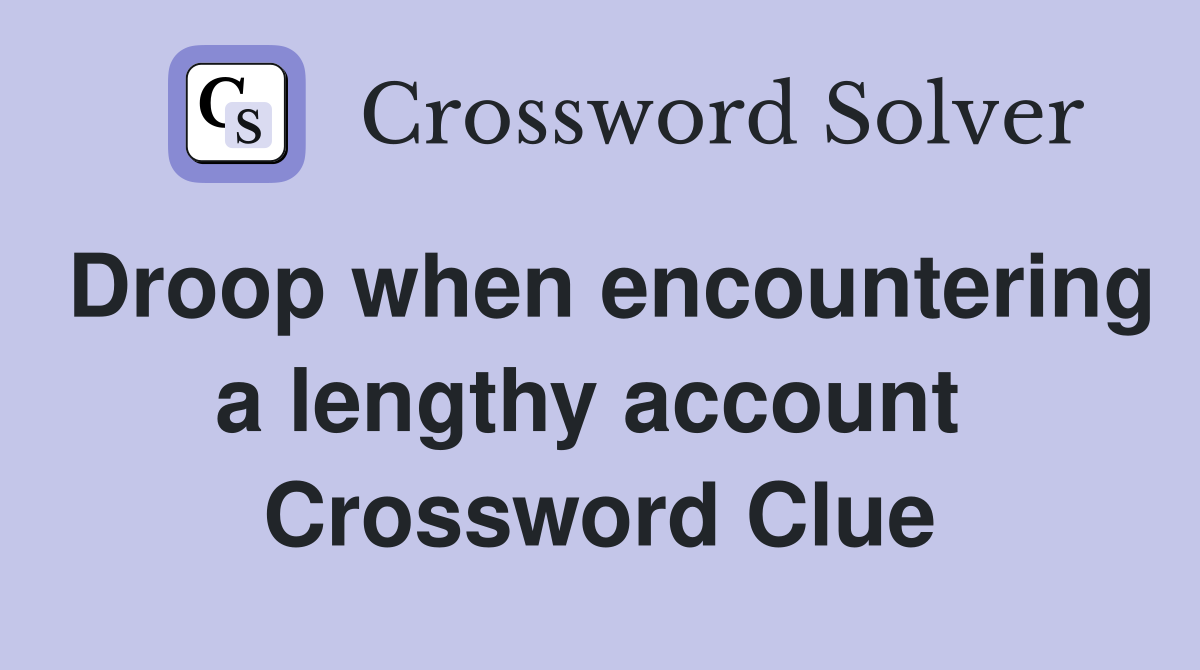 Droop when encountering a lengthy account  Crossword Clue
