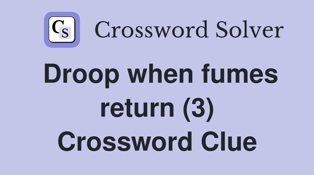 Droop when fumes return (3) Crossword Clue