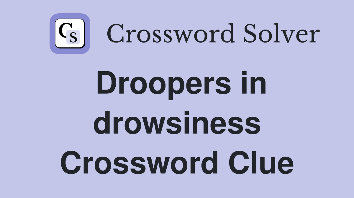 Droopers in drowsiness Crossword Clue
