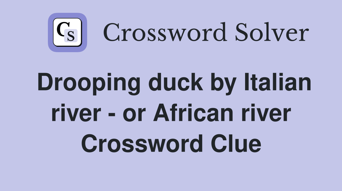 Drooping duck by Italian river - or African river Crossword Clue