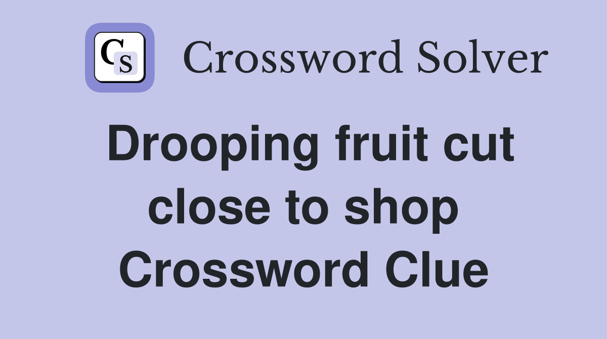 Drooping fruit cut close to shop Crossword Clue
