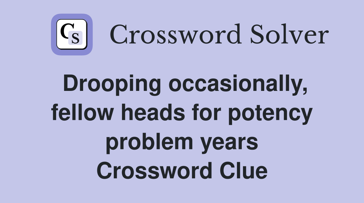 Drooping occasionally, fellow heads for potency problem years Crossword Clue