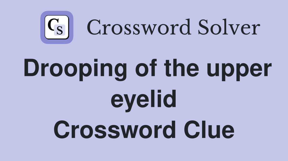 Drooping of the upper eyelid Crossword Clue