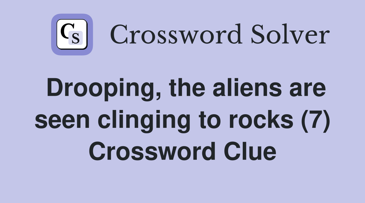 Drooping, the aliens are seen clinging to rocks (7) Crossword Clue