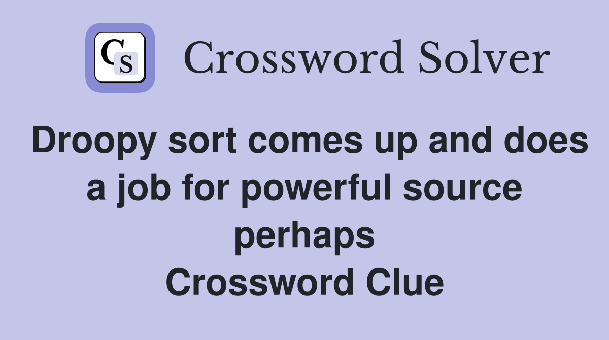 Droopy sort comes up and does a job for powerful source perhaps Crossword Clue