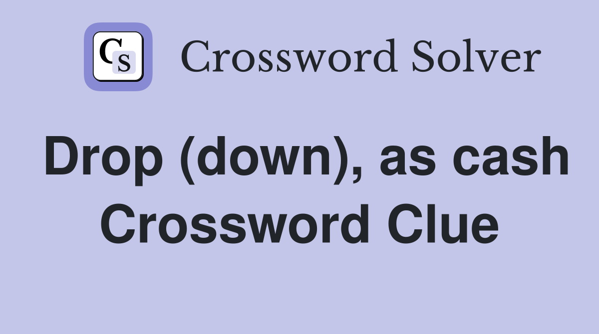 Drop (down), as cash Crossword Clue